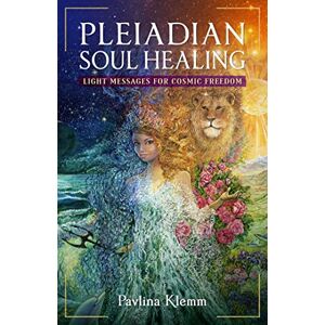Klemm, Pavlina Pleiadian Soul Healing: Light Messages for Cosmic Freedom Klemm, Pavlina Pleiadian Soul Healing: Light Messages for Cosmic Freedom