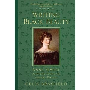Brayfield, Celia Writing Black Beauty: Anna Sewell and the Story of Animal Rights Brayfield, Celia Writing Black Beauty: Anna Sewell and the Story of Animal Rights