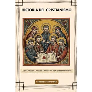 Connor OSA, Lombard R. Historia del cristianismo: Los Padres de la Iglesia Primitiva y la Iglesia Primitiva (Los Padres de la Iglesia y la serie sobre la Iglesia primitiva) Connor OSA, Lombard R. Historia del cristianismo: Los Padres de la Iglesia Primitiva y la Iglesia Primitiva (Los Padres de la Iglesia y la serie sobre la Iglesia primitiva)