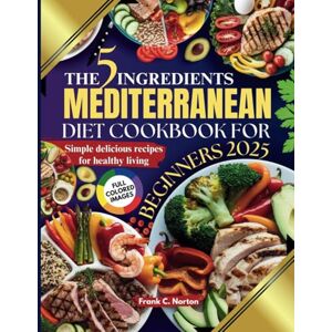 Symantec THE 5 INGREDIENTS MEDITERRANEAN DIET COOKBOOK FOR BEGINNERS 2025: Simple, Delicious Recipes for Healthy Living Symantec THE 5 INGREDIENTS MEDITERRANEAN DIET COOKBOOK FOR BEGINNERS 2025: Simple, Delicious Recipes for Healthy Living
