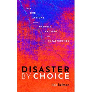Kelman, Ilan Disaster by Choice: How our actions turn natural hazards into catastrophes Kelman, Ilan Disaster by Choice: How our actions turn natural hazards into catastrophes