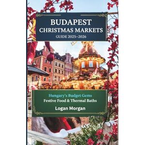 Morgan, Logan Budapest Christmas Markets Guide 2025-2026: Hungary’s Budget Gems Festive Food & Thermal Baths (Wander Wise: Real Travel, Real Tips:Discover Destinations Like a Locals) Morgan, Logan Budapest Christmas Markets Guide 2025-2026: Hungary’s Budget Gems Festive Food & Thermal Baths (Wander Wise: Real Travel, Real Tips:Discover Destinations Like a Locals)