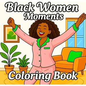 Wexley, Nora Black Women Moments Coloring Book: 50 Beautiful and Empowering Illustrations of Black Women and Girls in Joyful, Stylish, and Everyday Moments Wexley, Nora Black Women Moments Coloring Book: 50 Beautiful and Empowering Illustrations of Black Women and Girls in Joyful, Stylish, and Everyday Moments