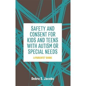Debra S. Jacobs Safety and Consent for Kids and Teens with Autism or Special Needs: A Parents' Guide Debra S. Jacobs Safety and Consent for Kids and Teens with Autism or Special Needs: A Parents' Guide
