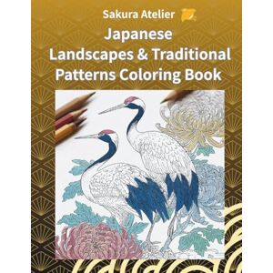 Atelier, Sakura Japanese Landscapes & Traditional Patterns Coloring Book for Adults: Beautiful Scenes and Relaxing Art from Japan Atelier, Sakura Japanese Landscapes & Traditional Patterns Coloring Book for Adults: Beautiful Scenes and Relaxing Art from Japan