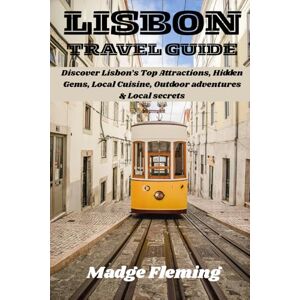 Fleming, Madge LISBON TRAVEL GUIDE: Discover Lisbon’s Top Attractions, Hidden Gems, Local Cuisine, Outdoor adventures & Local secrets Fleming, Madge LISBON TRAVEL GUIDE: Discover Lisbon’s Top Attractions, Hidden Gems, Local Cuisine, Outdoor adventures & Local secrets