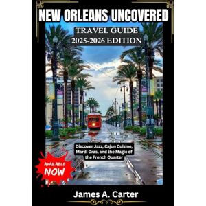 A. Carter, James NEW ORLEANS UNCOVERED: TRAVEL GUIDE 2025-2026 EDITION: Discover Jazz, Cajun Cuisine, Mardi Gras, and the Magic of the French Quarter A. Carter, James NEW ORLEANS UNCOVERED: TRAVEL GUIDE 2025-2026 EDITION: Discover Jazz, Cajun Cuisine, Mardi Gras, and the Magic of the French Quarter