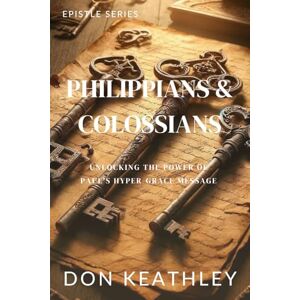 Keathley, Don Philippians & Colossians: Unlocking the Power of Paul’s Hyper Grace Message Keathley, Don Philippians & Colossians: Unlocking the Power of Paul’s Hyper Grace Message