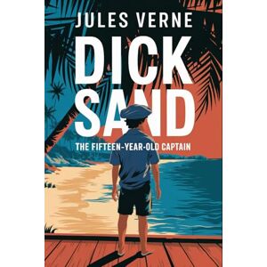 Verne, Jules Dick Sand: The Fifteen-Year-Old Captain: A New Translation Verne, Jules Dick Sand: The Fifteen-Year-Old Captain: A New Translation