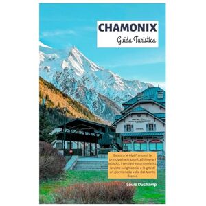 Duchamp, Louis Chamonix Guida Turistica: Esplora le Alpi francesi: le principali attrazioni, gli itinerari sciistici, i sentieri escursionistici, le viste sui ... di un giorno nella valle del Monte Bianco Duchamp, Louis Chamonix Guida Turistica: Esplora le Alpi francesi: le principali attrazioni, gli itinerari sciistici, i sentieri escursionistici, le viste sui ... di un giorno nella valle del Monte Bianco