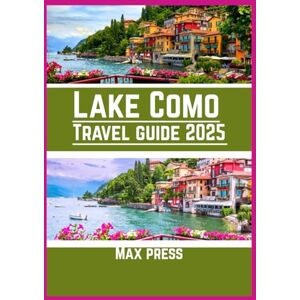 Press, Max Lake Como travel guide 2025: Time to Visit, Must-See Places, Top Accommodations, Rules and Regulations to Follow, and the Best Restaurants Across the Country Press, Max Lake Como travel guide 2025: Time to Visit, Must-See Places, Top Accommodations, Rules and Regulations to Follow, and the Best Restaurants Across the Country
