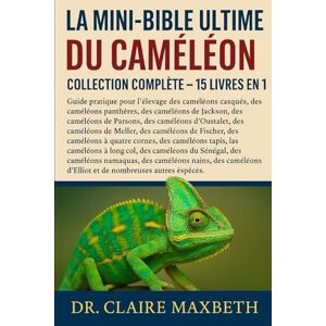 MAXBETH, DR. CLAIRE LA MINI-BIBLE ULTIME DU CAMÉLÉON : COLLECTION COMPLÈTE — 15 LIVRES EN 1: Guide pratique pour l'élevage des caméléons casqués, des caméléons panthères, ... des caméléons d'Oustalet, des caméléons... MAXBETH, DR. CLAIRE LA MINI-BIBLE ULTIME DU CAMÉLÉON : COLLECTION COMPLÈTE — 15 LIVRES EN 1: Guide pratique pour l'élevage des caméléons casqués, des caméléons panthères, ... des caméléons d'Oustalet, des caméléons...