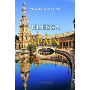 Hinton, Wybikes Travel Guide To Huesca, Spain.: Your Go-To Resource for an Amazing Trip! (Europe Travel Guides) Hinton, Wybikes Travel Guide To Huesca, Spain.: Your Go-To Resource for an Amazing Trip! (Europe Travel Guides)