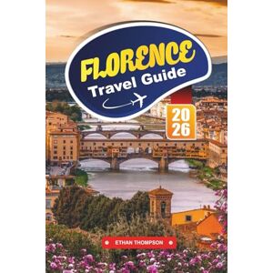 THOMPSON, ETHAN FLORENCE TRAVEL GUIDE 2026: Walk Through Renaissance Masterpieces, Tuscan Flavors, and Timeless Italian Charm THOMPSON, ETHAN FLORENCE TRAVEL GUIDE 2026: Walk Through Renaissance Masterpieces, Tuscan Flavors, and Timeless Italian Charm