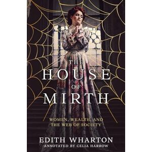 Wharton, Edith The House of Mirth (Annotated): Women, Wealth, and the Web of Society Wharton, Edith The House of Mirth (Annotated): Women, Wealth, and the Web of Society