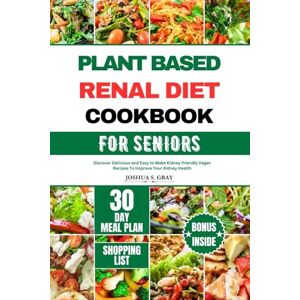 Gray, Joshua S. PLANT BASED RENAL DIET COOKBOOK FOR SENIORS: Discover Delicious and Easy to Make Kidney-friendly Vegan Recipes To Improve Your Kidney Health Gray, Joshua S. PLANT BASED RENAL DIET COOKBOOK FOR SENIORS: Discover Delicious and Easy to Make Kidney-friendly Vegan Recipes To Improve Your Kidney Health