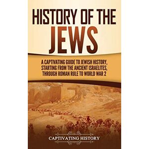 History, Captivating History of the Jews: A Captivating Guide to Jewish History, Starting from the Ancient Israelites through Roman Rule to World War 2 History, Captivating History of the Jews: A Captivating Guide to Jewish History, Starting from the Ancient Israelites through Roman Rule to World War 2