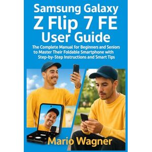 Wagner, Mario Samsung Galaxy Z Flip 7 FE User Guide: The Complete Manual for Beginners and Seniors to Master Their Foldable Smartphone with Step-by-Step Instructions and Smart Tips Wagner, Mario Samsung Galaxy Z Flip 7 FE User Guide: The Complete Manual for Beginners and Seniors to Master Their Foldable Smartphone with Step-by-Step Instructions and Smart Tips