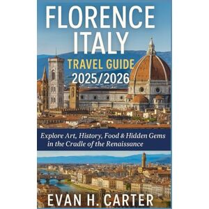Carter, Evan H. Florence Italy Travel Guide 2025/2026: Explore Art, History, Food & Hidden Gems in the Cradle of the Renaissance Carter, Evan H. Florence Italy Travel Guide 2025/2026: Explore Art, History, Food & Hidden Gems in the Cradle of the Renaissance