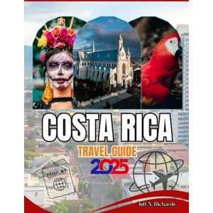 RichardS, Jeff N. COSTA RICA TRAVEL GUIDE 2025-2026: Your Essential Companion to Explore Rainforests, Beaches, Volcanoes, and Wildlife Like a True Traveler RichardS, Jeff N. COSTA RICA TRAVEL GUIDE 2025-2026: Your Essential Companion to Explore Rainforests, Beaches, Volcanoes, and Wildlife Like a True Traveler