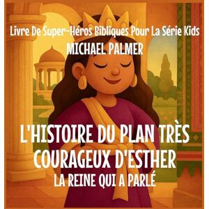Palmer, Michael L'Histoire Du Plan Très Courageux D'Esther: La Reine Qui A Parlé (7) Palmer, Michael L'Histoire Du Plan Très Courageux D'Esther: La Reine Qui A Parlé (7)