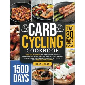 SHAW, MARK L. CARB CYCLING COOKBOOK: Your Key to Fitness: A Complete Guide to Low & High Carb Meals, Effective Exercise Plans, and Easy Ways to Lose Weight, Build Muscle, and Get in Shape with Two 30-Day Meal Plans SHAW, MARK L. CARB CYCLING COOKBOOK: Your Key to Fitness: A Complete Guide to Low & High Carb Meals, Effective Exercise Plans, and Easy Ways to Lose Weight, Build Muscle, and Get in Shape with Two 30-Day Meal Plans