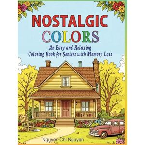 Chi Nguyen, Nguyen Nostalgic Colors: An Easy and Relaxing Coloring Book for Seniors with Memory Loss Chi Nguyen, Nguyen Nostalgic Colors: An Easy and Relaxing Coloring Book for Seniors with Memory Loss