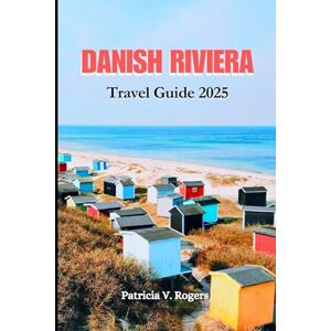 Rogers, Patricia V. Danish Riviera Travel Guide 2025: A Definitive Insider Tips to Culture, Festivals, Sun-Kissed Shores & Adventures on Denmark’s Dreamy Coastline Rogers, Patricia V. Danish Riviera Travel Guide 2025: A Definitive Insider Tips to Culture, Festivals, Sun-Kissed Shores & Adventures on Denmark’s Dreamy Coastline
