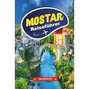 WYNTER, AVA MOSTAR Reiseführer 2026: Entdecke die Alte Brücke, historische Gassen, lokale Küche und malerische Routen in Bosnien und Herzegowina WYNTER, AVA MOSTAR Reiseführer 2026: Entdecke die Alte Brücke, historische Gassen, lokale Küche und malerische Routen in Bosnien und Herzegowina