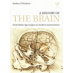 Wickens, Andrew P. A History of the Brain: From Stone Age surgery to modern neuroscience Wickens, Andrew P. A History of the Brain: From Stone Age surgery to modern neuroscience