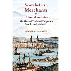 Richard Macmaster Flaxseed and Emigrants: Scotch-Irish Merchants in Eighteenth-century America Richard Macmaster Flaxseed and Emigrants: Scotch-Irish Merchants in Eighteenth-century America
