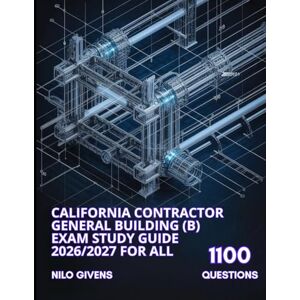 Givens, Nilo California Contractor General Building (B) Exam Study Guide 2026/2027 for ALL: Master the General Building Exam with 1100 Theory Practice Questions Givens, Nilo California Contractor General Building (B) Exam Study Guide 2026/2027 for ALL: Master the General Building Exam with 1100 Theory Practice Questions