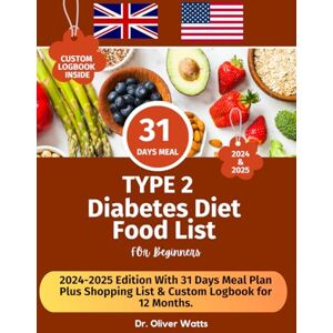 Watts, Dr. Oliver Type 2 Diabetes Diet Food List For Beginners: 2024-2025 Edition with 31 Days Meal Plan Plus Shopping List and Custom Logbook Watts, Dr. Oliver Type 2 Diabetes Diet Food List For Beginners: 2024-2025 Edition with 31 Days Meal Plan Plus Shopping List and Custom Logbook