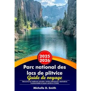 Smith, Michelle D. PARC NATIONAL DES LACS DE PLITVICE Guide de voyage 2025-2026: Découvrez les meilleures cascades, sentiers pittoresques, destinations incontournables et joyaux cachés en Croatie Smith, Michelle D. PARC NATIONAL DES LACS DE PLITVICE Guide de voyage 2025-2026: Découvrez les meilleures cascades, sentiers pittoresques, destinations incontournables et joyaux cachés en Croatie