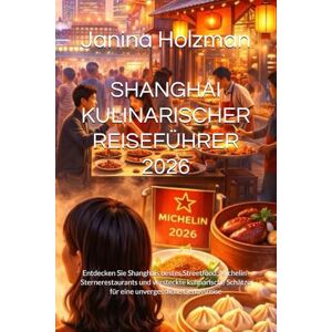 Holzman, Janina SHANGHAI KULINARISCHER REISEFÜHRER 2026: Entdecken Sie Shanghais bestes Streetfood, Michelin-Sternerestaurants und versteckte kulinarische Schätze für eine unvergessliche Genussreise Holzman, Janina SHANGHAI KULINARISCHER REISEFÜHRER 2026: Entdecken Sie Shanghais bestes Streetfood, Michelin-Sternerestaurants und versteckte kulinarische Schätze für eine unvergessliche Genussreise