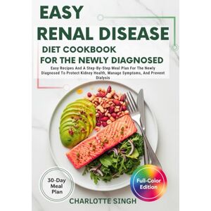 Singh, Charlotte Easy Renal Disease Diet Cookbook For The Newly Diagnosed: Easy Recipes And A Step-By-Step Meal Plan For The Newly Diagnosed To Protect Kidney Health, Manage Symptoms, And Prevent Dialysis Singh, Charlotte Easy Renal Disease Diet Cookbook For The Newly Diagnosed: Easy Recipes And A Step-By-Step Meal Plan For The Newly Diagnosed To Protect Kidney Health, Manage Symptoms, And Prevent Dialysis