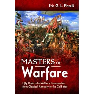 Pinzelli, Eric Masters of Warfare: Fifty Underrated Military Commanders from Classical Antiquity to the Cold War Pinzelli, Eric Masters of Warfare: Fifty Underrated Military Commanders from Classical Antiquity to the Cold War
