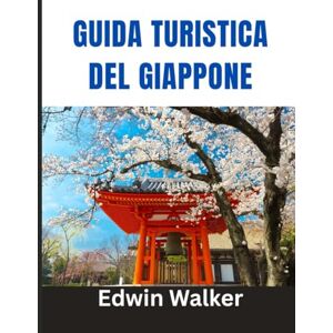 Walker, Edwin GUIDA TURISTICA DEL GIAPPONE 2026: Tradizione, tecnologia e bellezza senza tempo: dove alloggiare, cosa mangiare e come esplorare lo spirito del Giappone Walker, Edwin GUIDA TURISTICA DEL GIAPPONE 2026: Tradizione, tecnologia e bellezza senza tempo: dove alloggiare, cosa mangiare e come esplorare lo spirito del Giappone