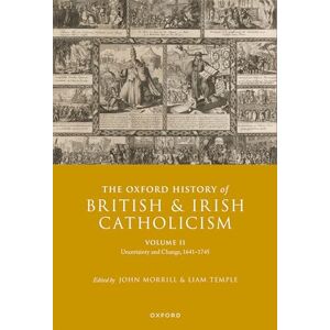 The Oxford History of British and Irish Catholicism, Volume II: Uncertainty and Change, 1641-1745 The Oxford History of British and Irish Catholicism, Volume II: Uncertainty and Change, 1641-1745