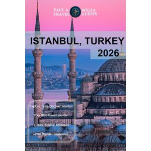 Souza, Paul A. ISTANBUL, TURKEY TRAVEL GUIDE 2026: The Complete Travel Planner for Sightseeing, Itineraries & Practical Tips Souza, Paul A. ISTANBUL, TURKEY TRAVEL GUIDE 2026: The Complete Travel Planner for Sightseeing, Itineraries & Practical Tips