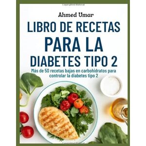 Ahmed LIBRO DE RECETAS PARA LA DIABETES TIPO 2: Más de 50 recetas bajas en carbohidratos para controlar la diabetes tipo 2 Ahmed LIBRO DE RECETAS PARA LA DIABETES TIPO 2: Más de 50 recetas bajas en carbohidratos para controlar la diabetes tipo 2