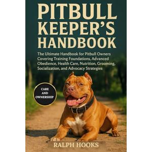 HOOKS, RALPH PITBULL KEEPER'S HANDBOOK: The Ultimate Handbook for Pitbull Owners Covering Training Foundations, Advanced Obedience, Health Care, Nutrition, Grooming, Socialization, and Advocacy Strategies HOOKS, RALPH PITBULL KEEPER'S HANDBOOK: The Ultimate Handbook for Pitbull Owners Covering Training Foundations, Advanced Obedience, Health Care, Nutrition, Grooming, Socialization, and Advocacy Strategies