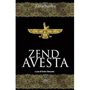 Zarathustra Zend Avesta: Il libro sacro dello Zoroastrismo Zarathustra Zend Avesta: Il libro sacro dello Zoroastrismo