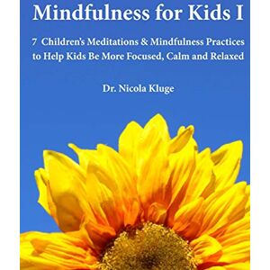 Kluge, Dr. Nicola Mindfulness for Kids I: 7 Children’s Meditations & Mindfulness Practices to Help Kids Be More Focused, Calm and Relaxed: Seven Meditation Scripts with Warm-up & Follow-up Activities: Volume 1 Kluge, Dr. Nicola Mindfulness for Kids I: 7 Children’s Meditations & Mindfulness Practices to Help Kids Be More Focused, Calm and Relaxed: Seven Meditation Scripts with Warm-up & Follow-up Activities: Volume 1