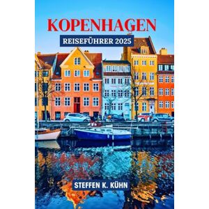 Kühn, Steffen K. KOPENHAGEN REISEFÜHRER 2025: Dänemark-Reisebuch, entdecken Sie lokale Geheimnisse, Hygge, Geschichte, versteckte Juwelen, Reiseroute und Kulinarik in Skandinavien Kühn, Steffen K. KOPENHAGEN REISEFÜHRER 2025: Dänemark-Reisebuch, entdecken Sie lokale Geheimnisse, Hygge, Geschichte, versteckte Juwelen, Reiseroute und Kulinarik in Skandinavien