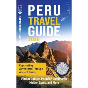 Travels, Captivating Peru Travel Guide: Captivating Adventures through Ancient Ruins, Vibrant Culture, Peruvian Landmarks, Hidden Gems, and More Travels, Captivating Peru Travel Guide: Captivating Adventures through Ancient Ruins, Vibrant Culture, Peruvian Landmarks, Hidden Gems, and More
