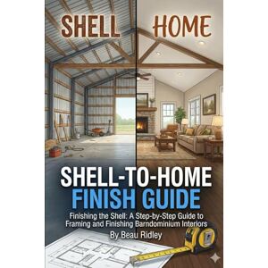 Ridley, Beau The Shell-to-Home Finish Guide: Finishing the Shell: A Step-by-Step Guide to Framing and Finishing Barndominium Interiors Ridley, Beau The Shell-to-Home Finish Guide: Finishing the Shell: A Step-by-Step Guide to Framing and Finishing Barndominium Interiors