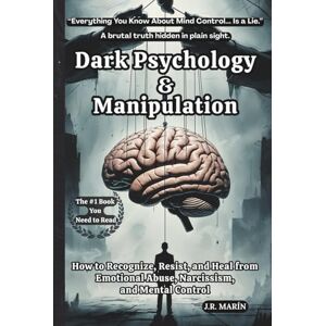 MARÍN, J.R. Dark Psychology and Manipulation: How to Recognize, Resist, and Heal from Emotional Abuse, Narcissism, and Mental Control MARÍN, J.R. Dark Psychology and Manipulation: How to Recognize, Resist, and Heal from Emotional Abuse, Narcissism, and Mental Control