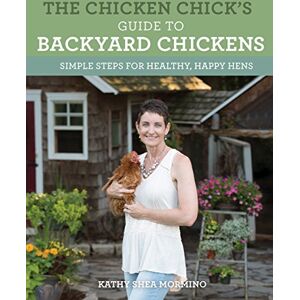 Shea Mormino, Kathy The Chicken Chick's Guide to Backyard Chickens: Simple Steps for Healthy, Happy Hens Shea Mormino, Kathy The Chicken Chick's Guide to Backyard Chickens: Simple Steps for Healthy, Happy Hens