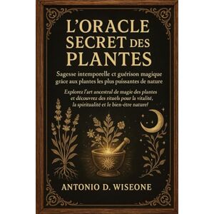 D. WISEONE, ANTONIO L'Oracle Secret des Plantes – Sagesse intemporelle et guérison magique grâce aux plantes les plus puissantes de la nature D. WISEONE, ANTONIO L'Oracle Secret des Plantes – Sagesse intemporelle et guérison magique grâce aux plantes les plus puissantes de la nature